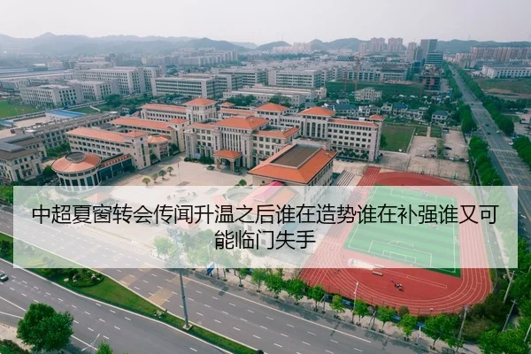 中超夏窗转会传闻升温之后谁在造势谁在补强谁又可能临门失手
