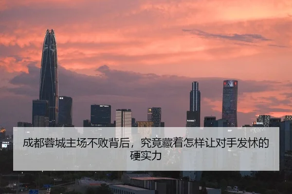 成都蓉城主场不败背后，究竟藏着怎样让对手发怵的硬实力